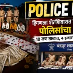"मुखबिराच्या एका माहितीने उघडकीस आला जुगाराचा अड्डा!" Chandrapur Gambling Raid मध्ये हिंगनळा येथे पोलिसांचा छापा