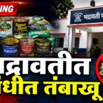 Bhadravati Scented Tobacco Seized - भद्रावती पोलिसांनी जप्त केलेले मझा १०८ सुगंधी तंबाखूचे डब्बे