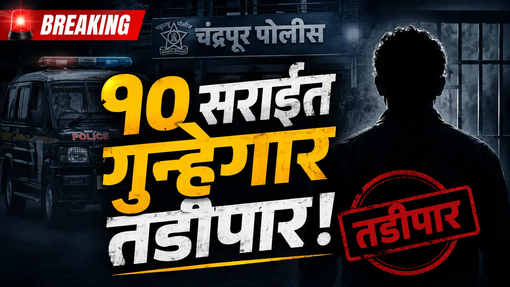 Chandrapur Crime News - चंद्रपूर पोलिसांची तडीपारीची कारवाई